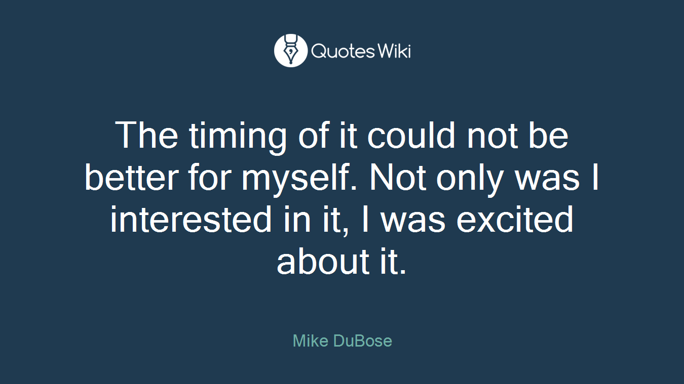 The timing of it could not be better for myself. Not only was I interested in it, I was excited about it.
