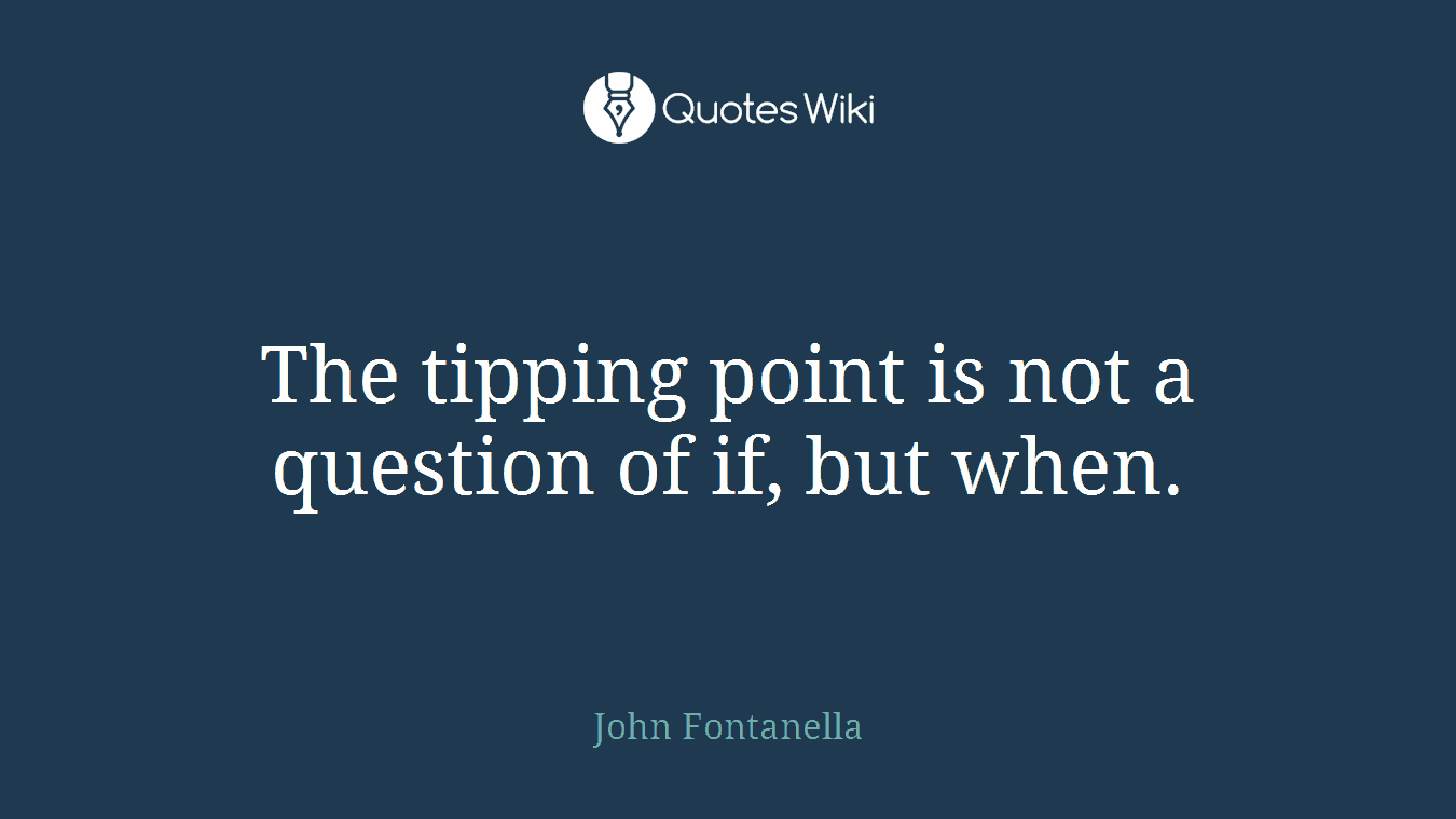 The tipping point is not a question of if, but when.