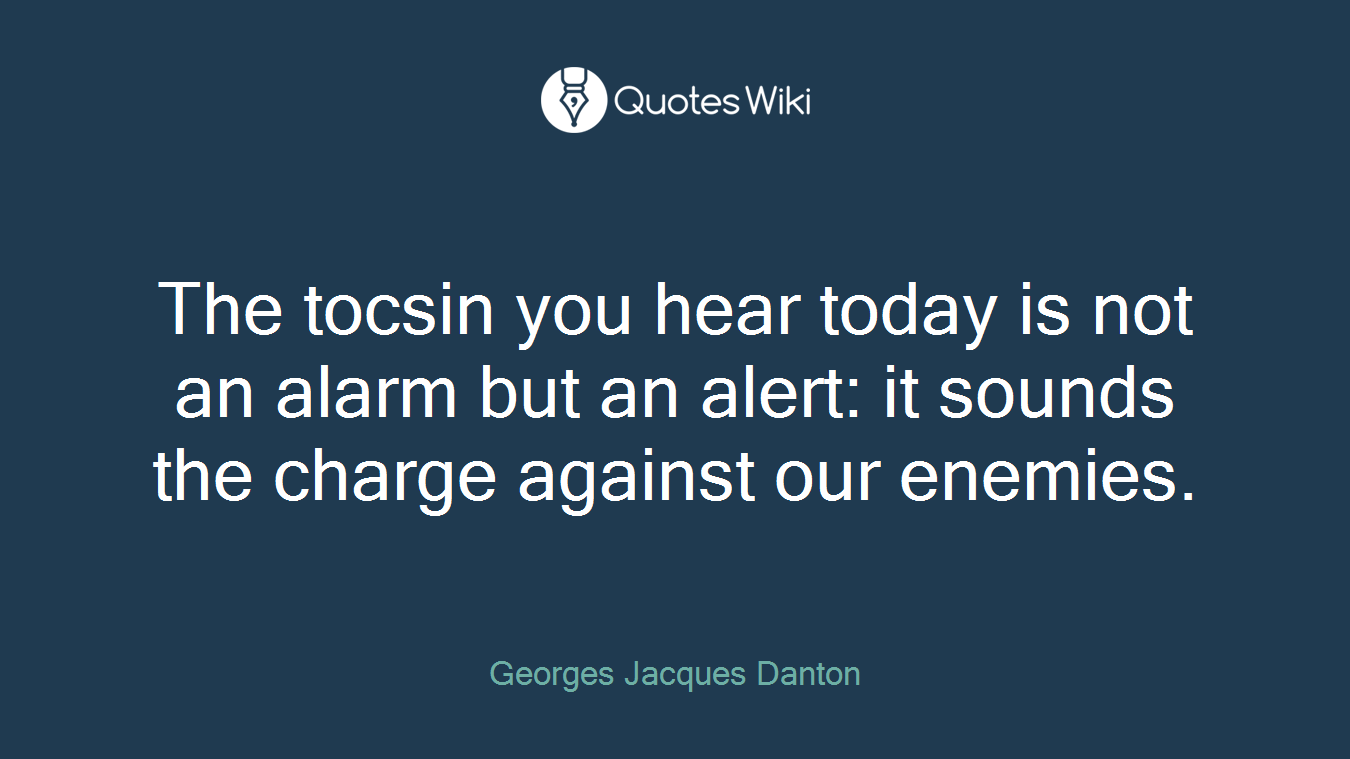 The tocsin you hear today is not an alarm but an alert: it sounds the charge against our enemies.