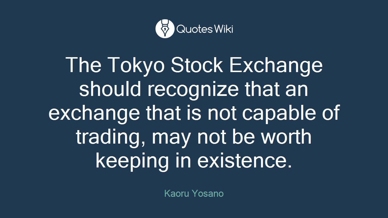 The Tokyo Stock Exchange should recognize that an exchange that is not capable of trading, may not be worth keeping in existence.