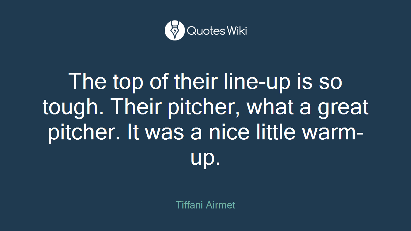 The top of their line-up is so tough. Their pitcher, what a great pitcher. It was a nice little warm-up.