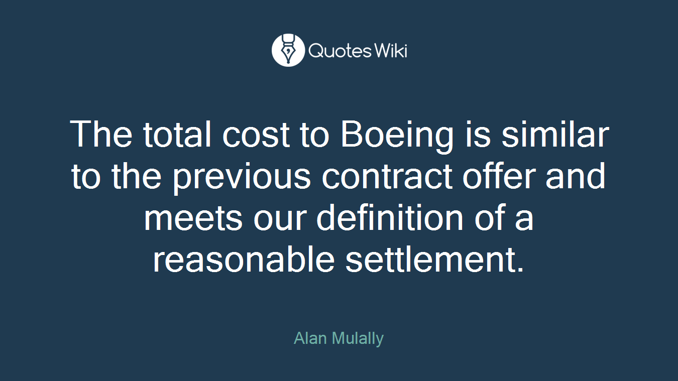 The total cost to Boeing is similar to the previous contract offer and meets our definition of a reasonable settlement.