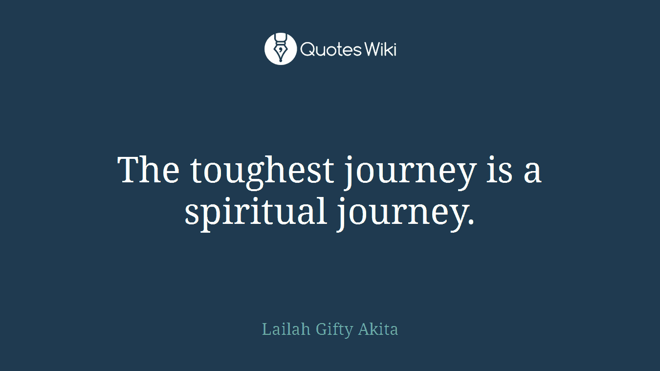 The toughest journey is a spiritual journey.