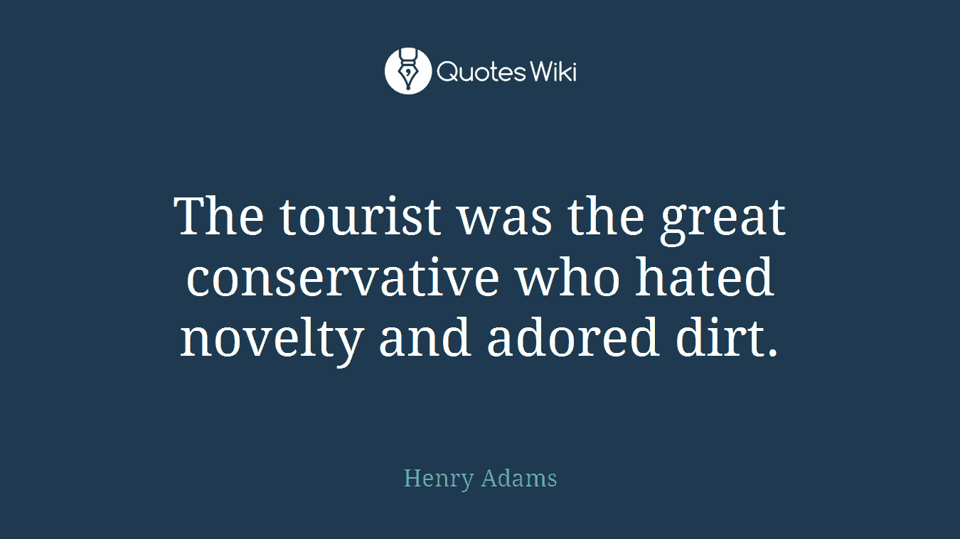 The tourist was the great conservative who hated novelty and adored dirt.