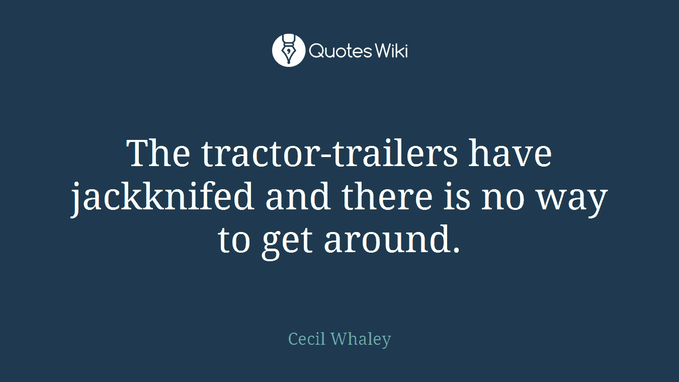 The tractor-trailers have jackknifed and there is no way to get around.