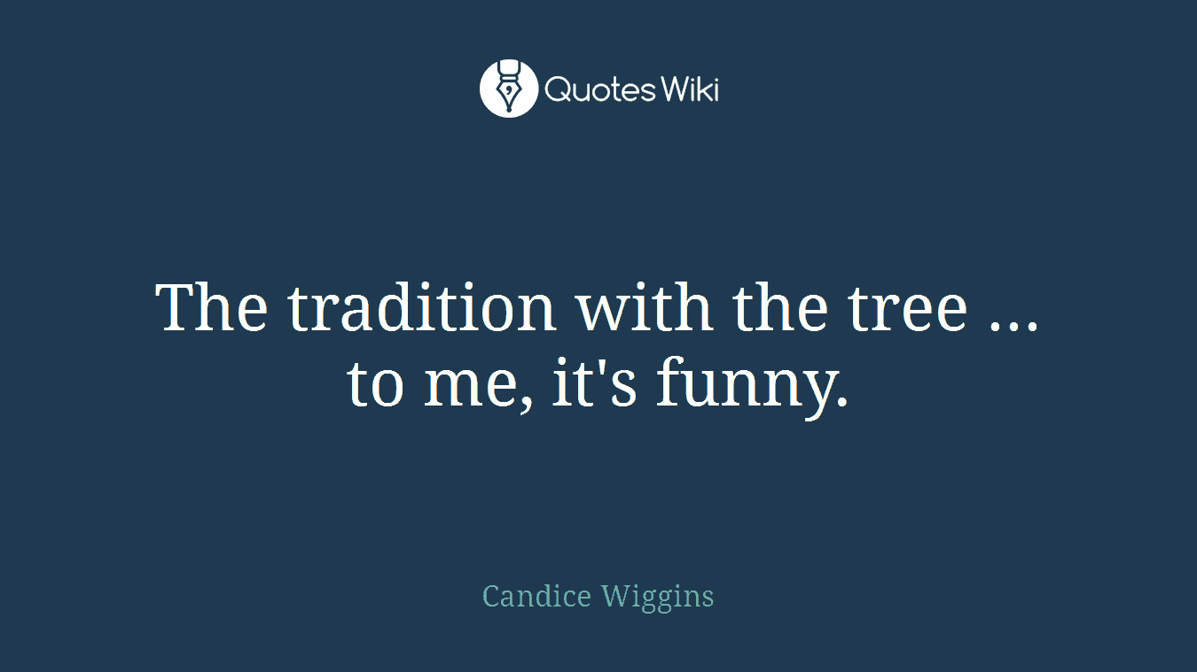 The tradition with the tree ... to me, it's funny.