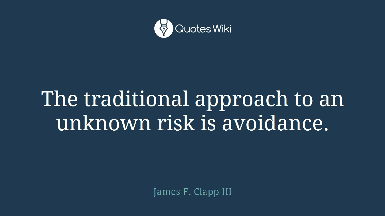 The traditional approach to an unknown risk is avoidance.