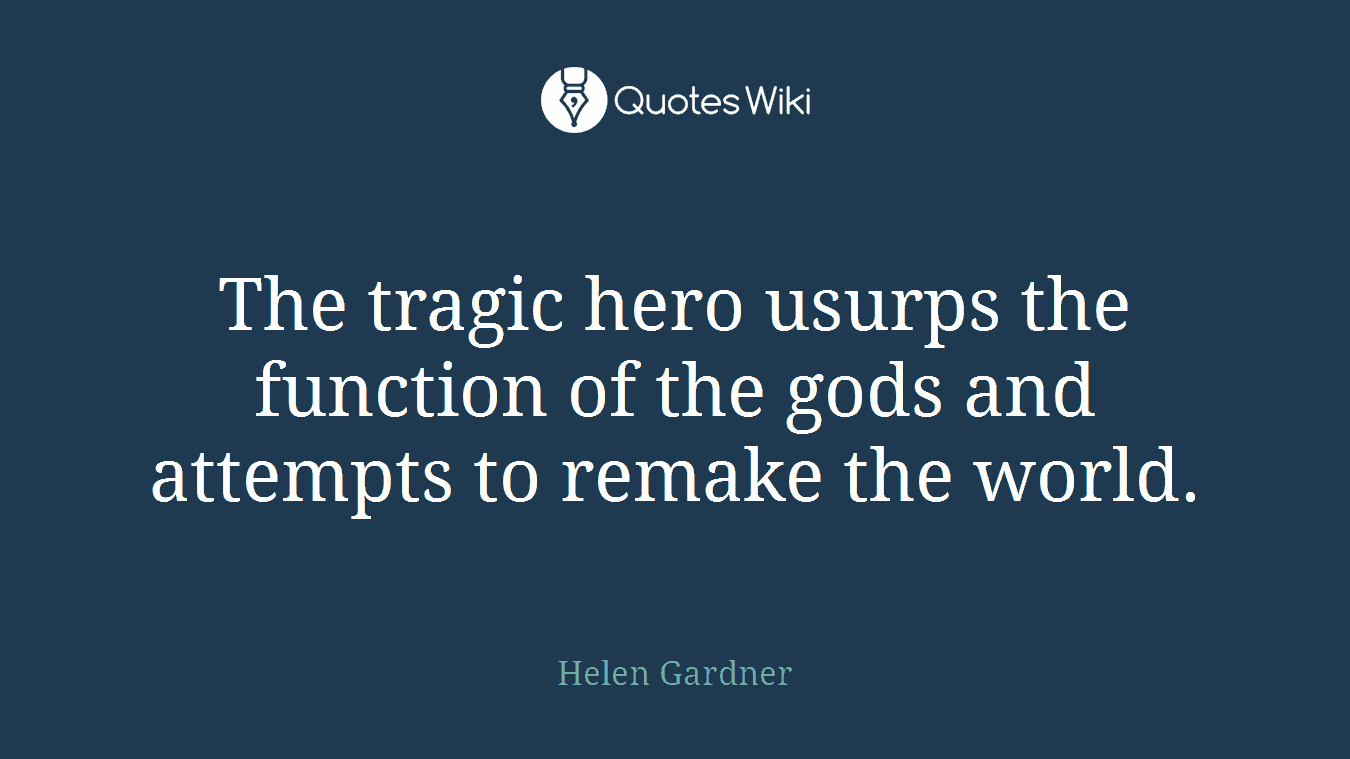 The tragic hero usurps the function of the gods and attempts to remake the world.