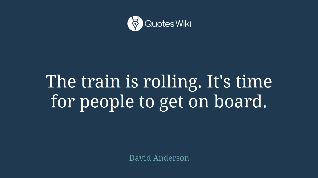 The train is rolling. It's time for people to get on board.