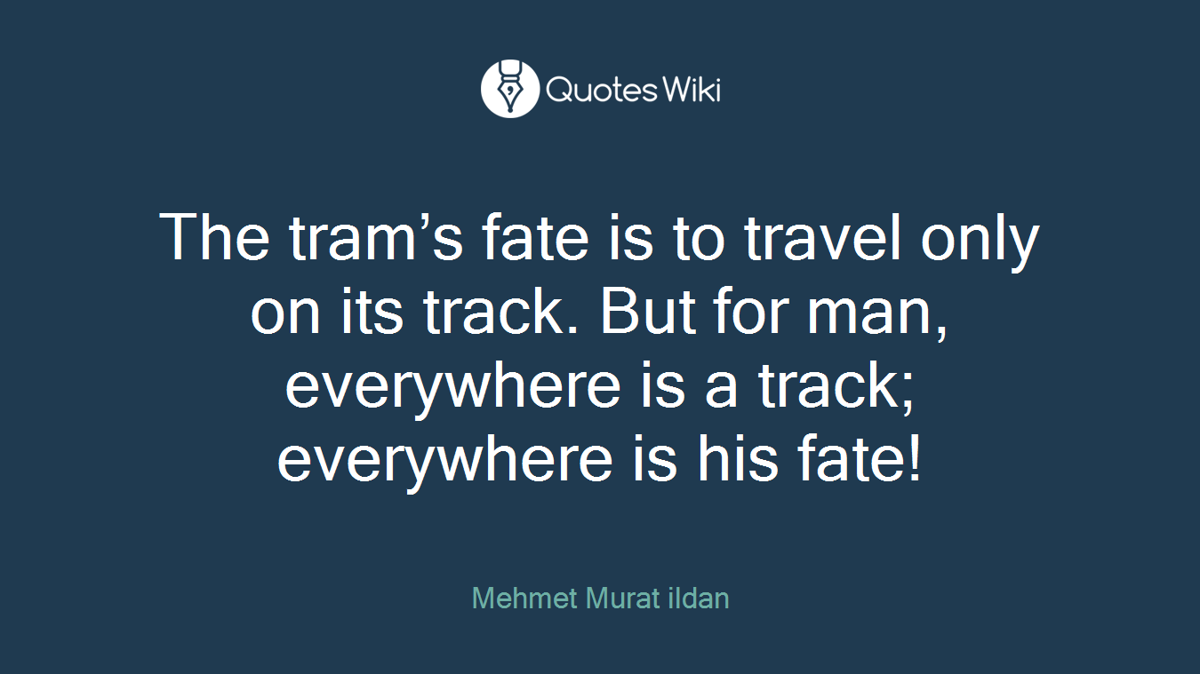 The tram’s fate is to travel only on its track. But for man, everywhere is a track; everywhere is his fate!