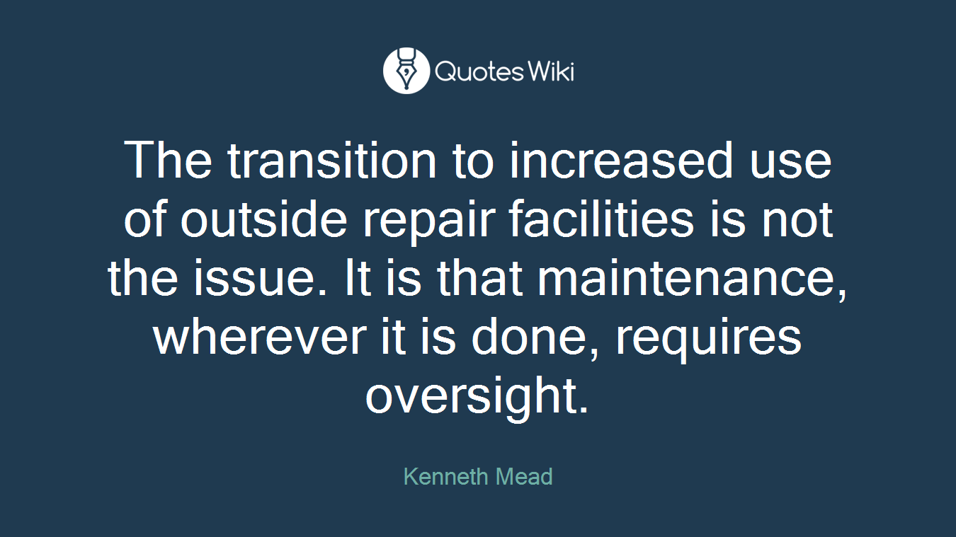 The transition to increased use of outside repair facilities is not the issue. It is that maintenance, wherever it is done, requires oversight.
