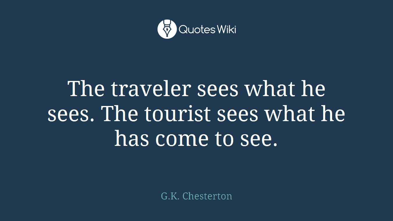 The traveler sees what he sees. The tourist sees what he has come to see.