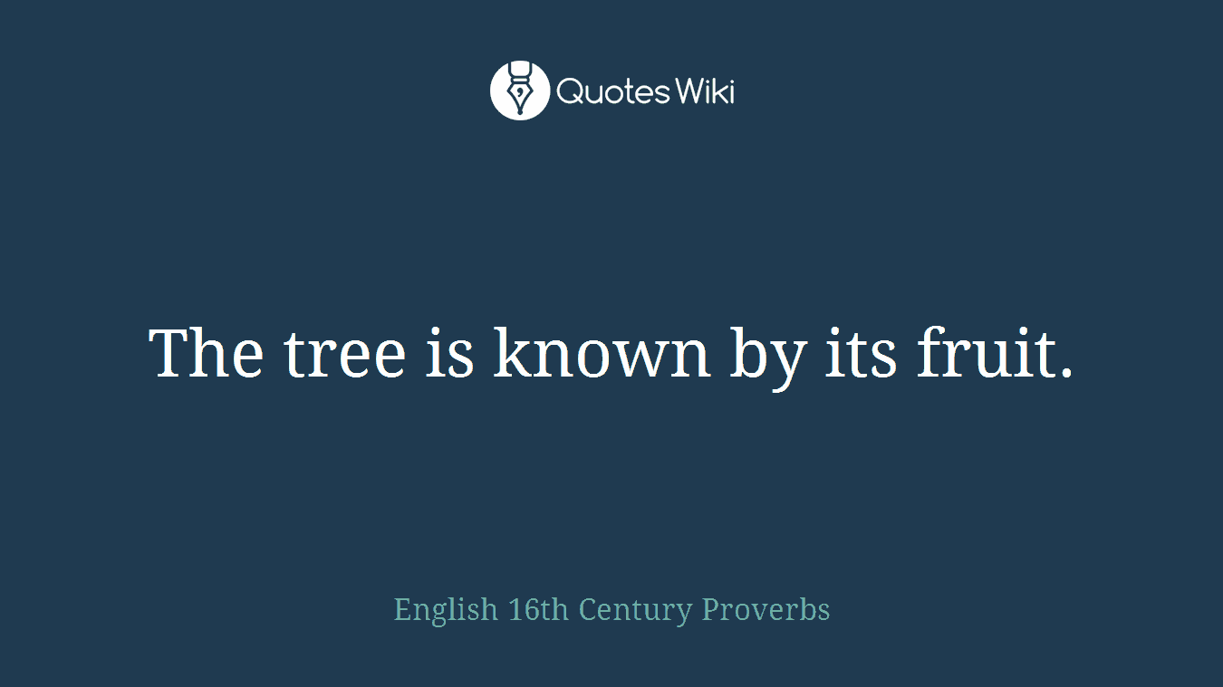 The tree is known by its fruit.