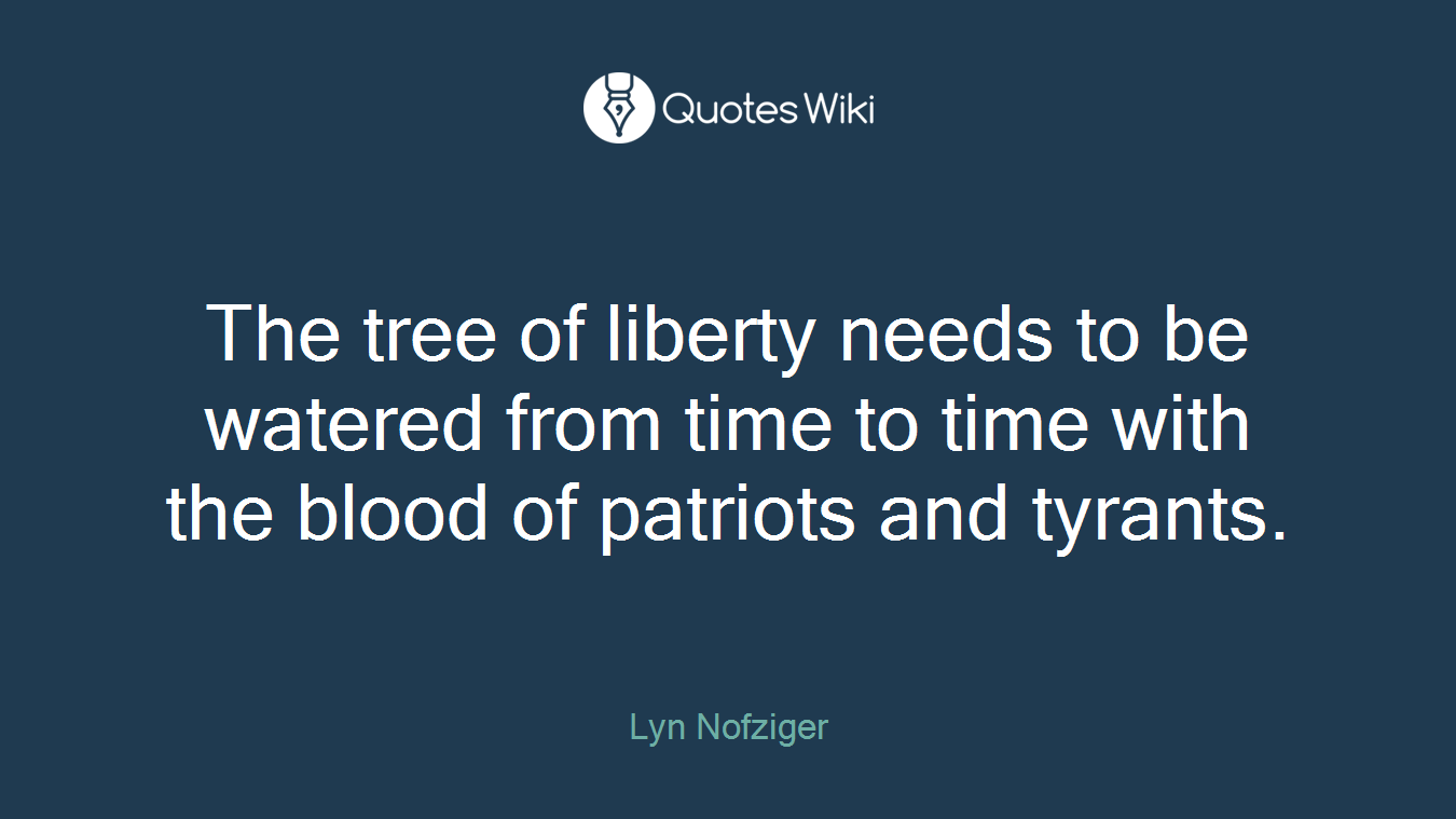The tree of liberty needs to be watered from time to time with the blood of patriots and tyrants.