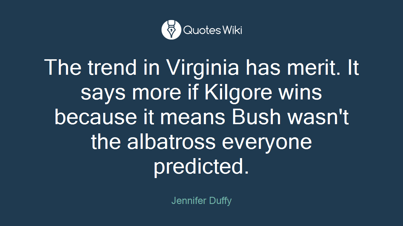 The trend in Virginia has merit. It says more if Kilgore wins because it means Bush wasn't the albatross everyone predicted.