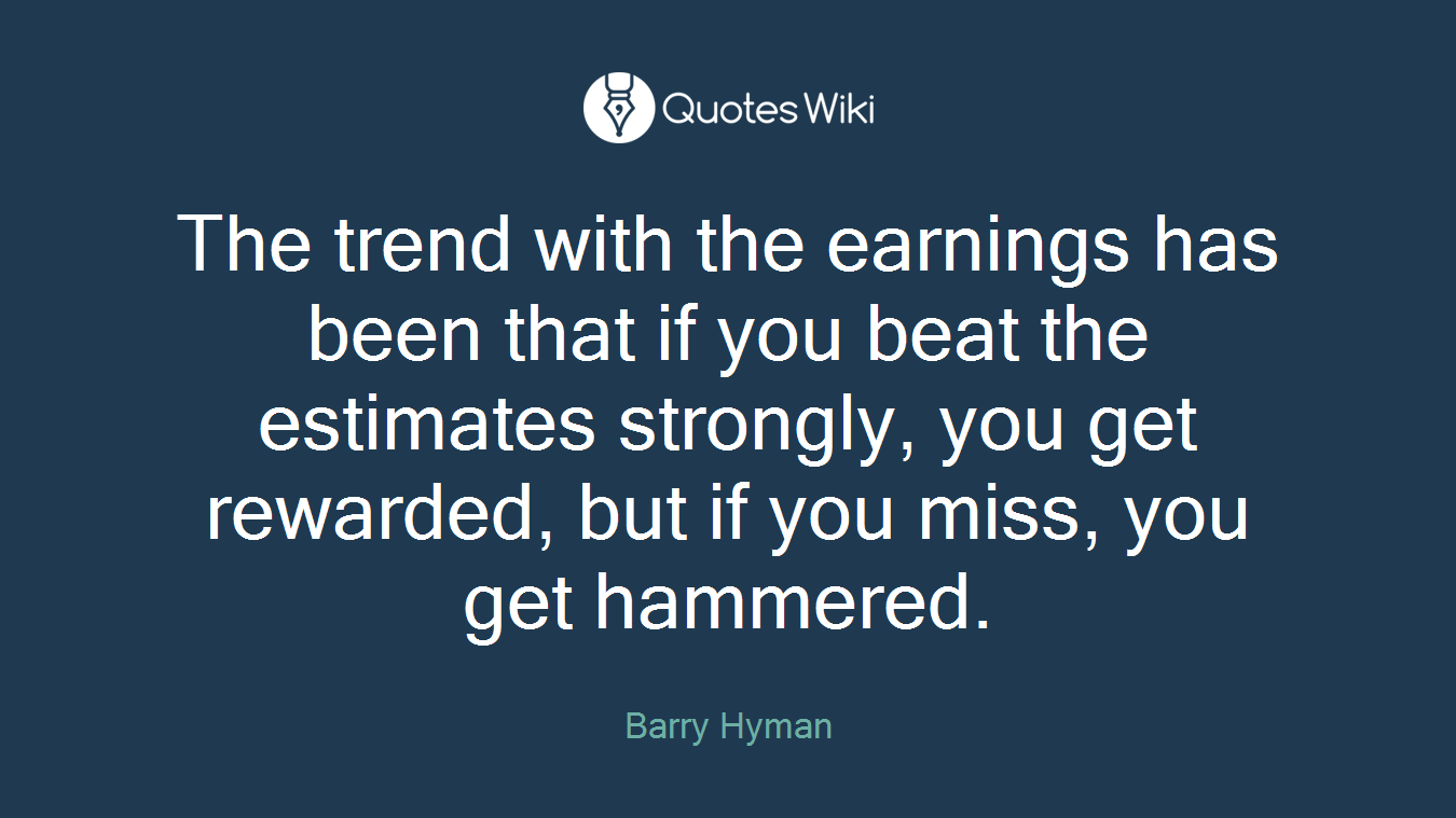 The trend with the earnings has been that if you beat the estimates strongly, you get rewarded, but if you miss, you get hammered.