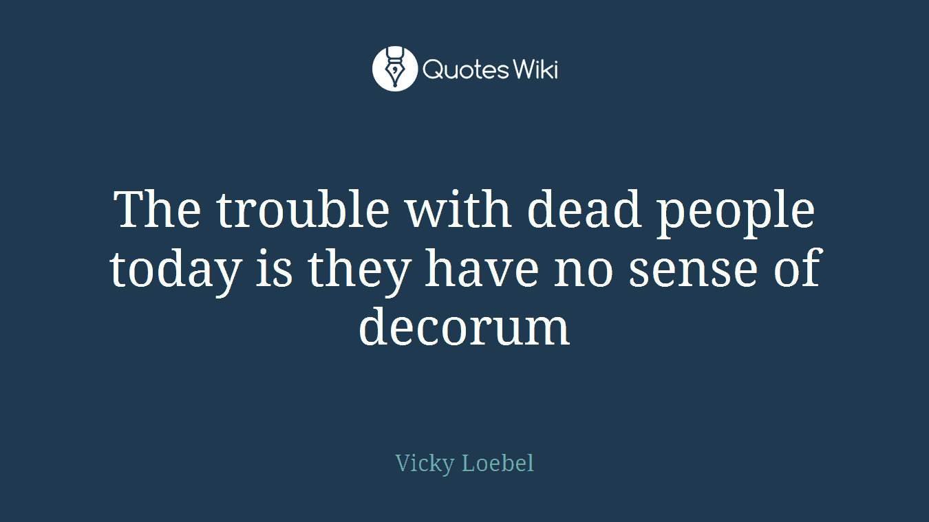 The trouble with dead people today is they have no sense of decorum