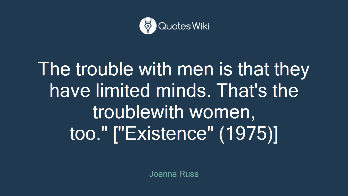The trouble with men is that they have limited minds. That's the troublewith women, too." ["Existence" (1975)]