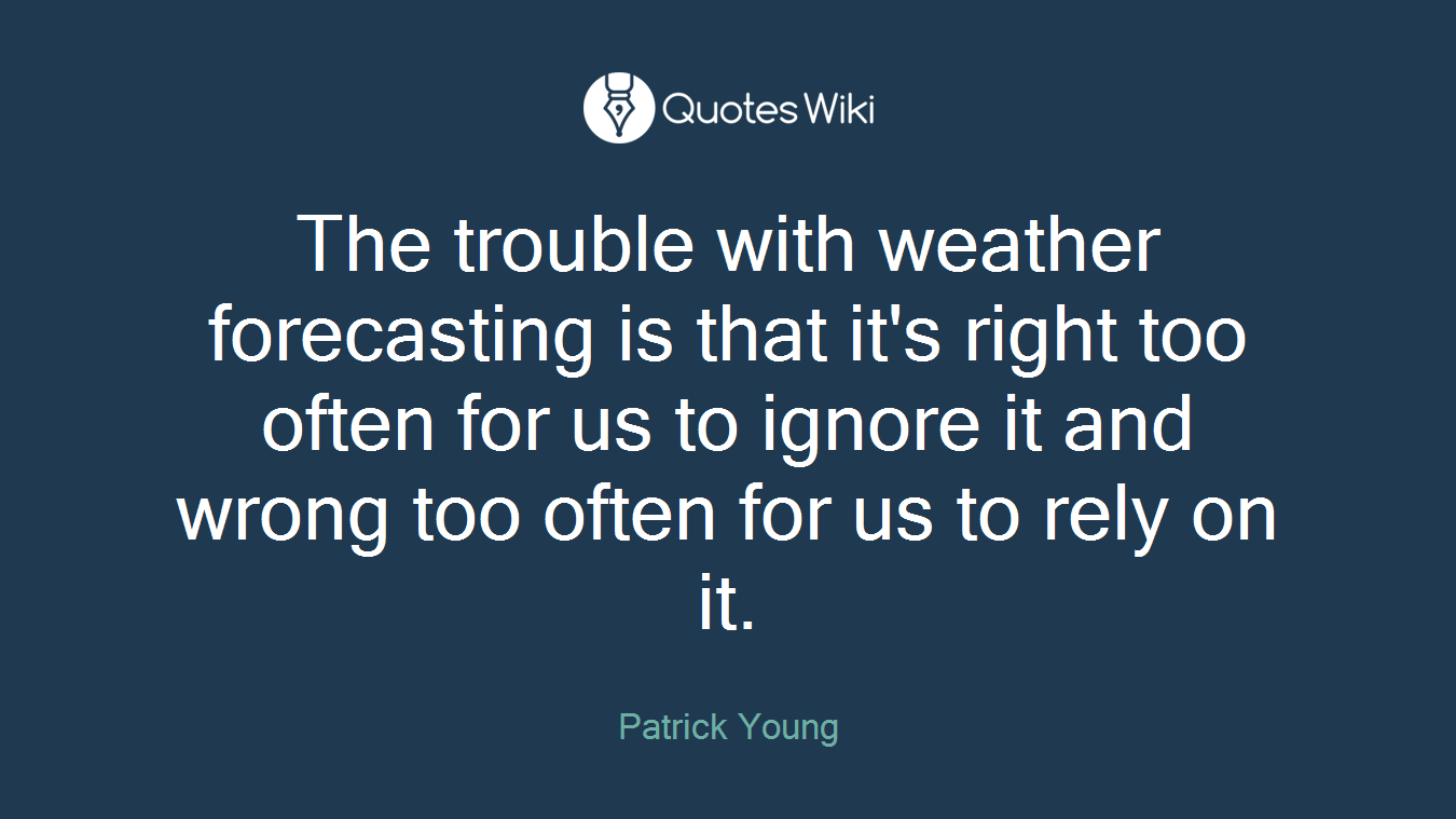 The trouble with weather forecasting is that it's right too often for us to ignore it and wrong too often for us to rely on it.
