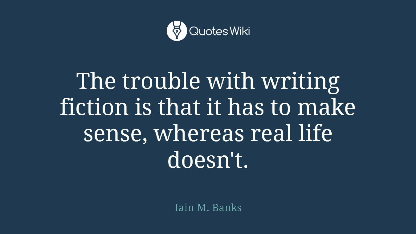 The trouble with writing fiction is that it has to make sense, whereas real life doesn't.