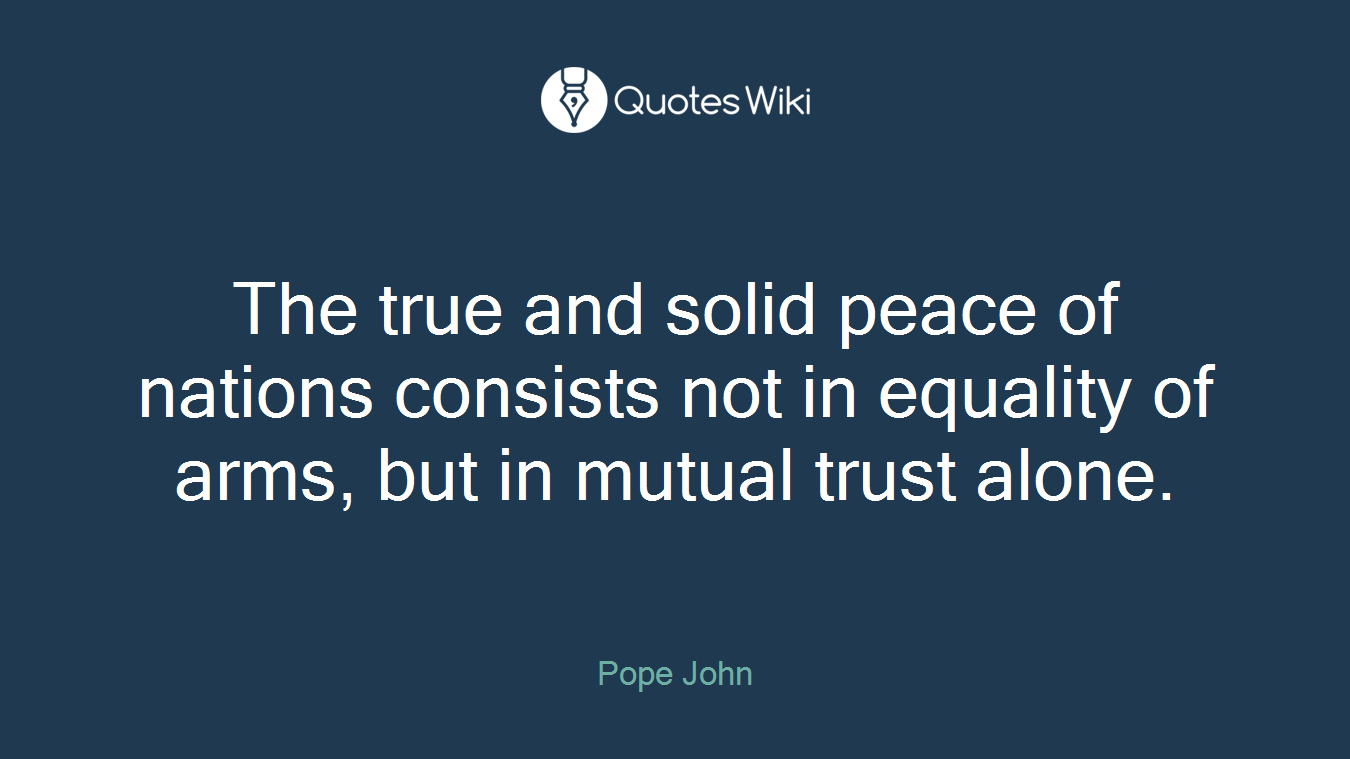 The true and solid peace of nations consists not in equality of arms, but in mutual trust alone.