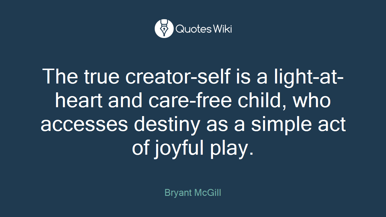 The true creator-self is a light-at-heart and care-free child, who accesses destiny as a simple act of joyful play.
