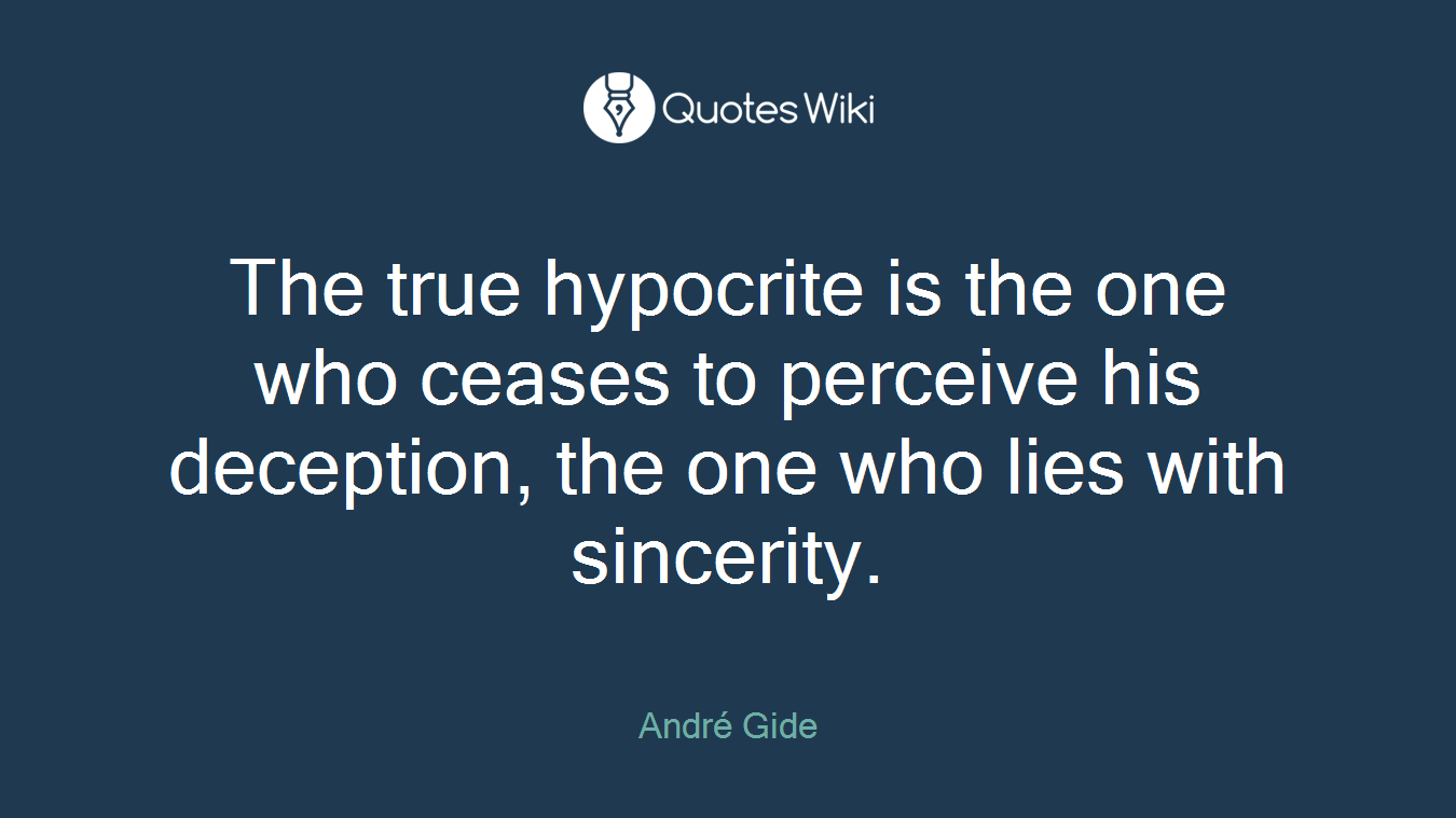 The true hypocrite is the one who ceases to perceive his deception, the one who lies with sincerity.