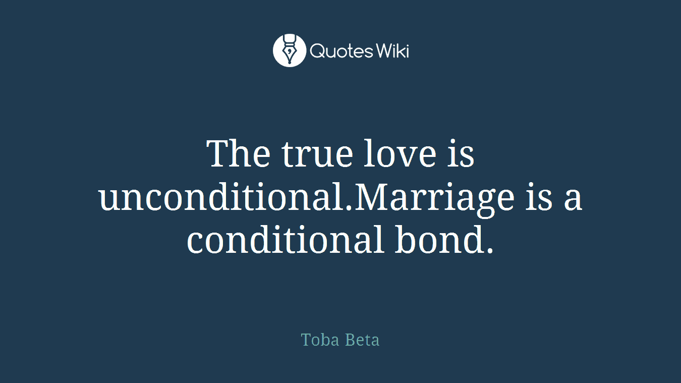The true love is unconditional.Marriage is a conditional bond.