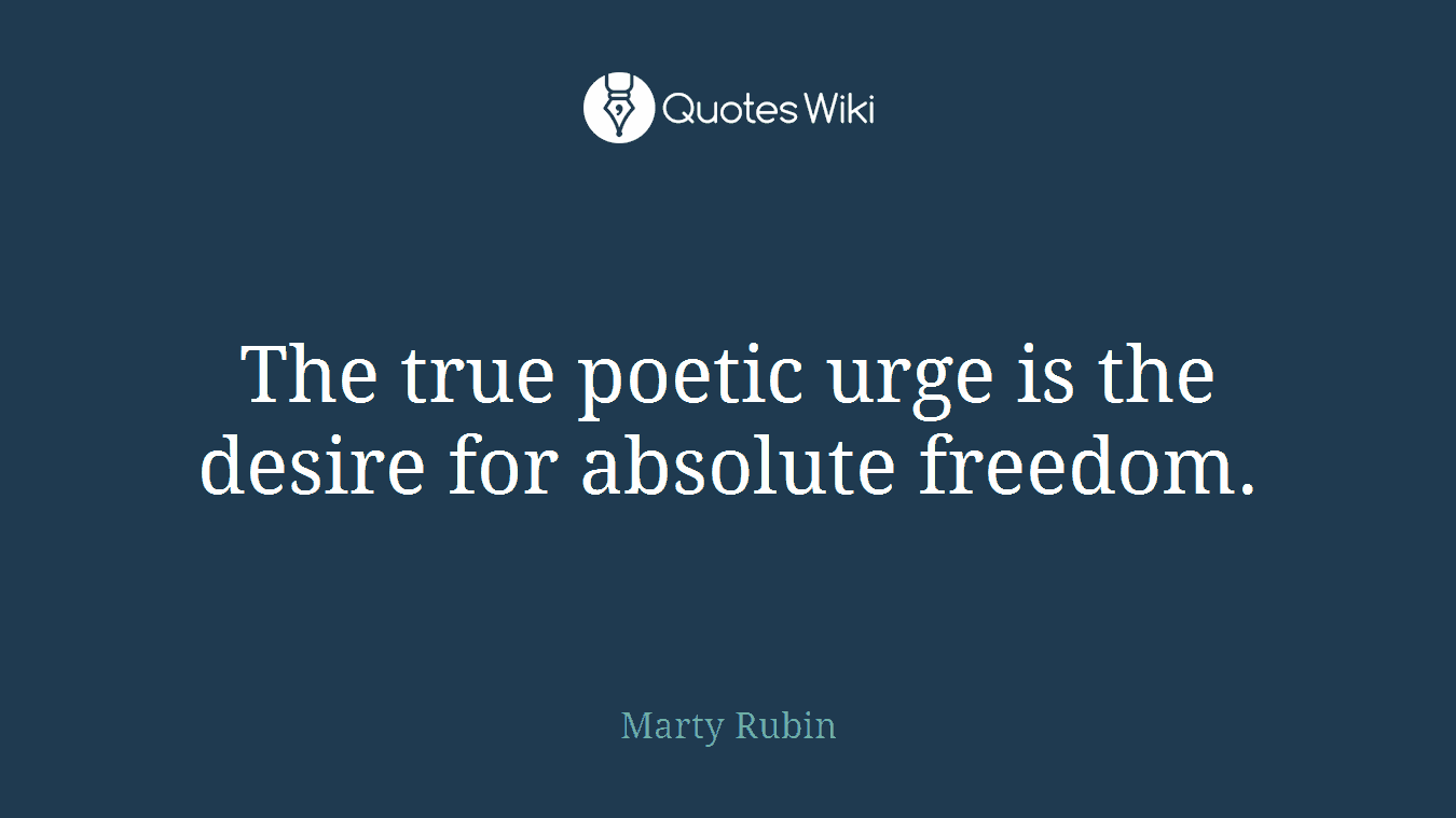 The true poetic urge is the desire for absolute freedom.