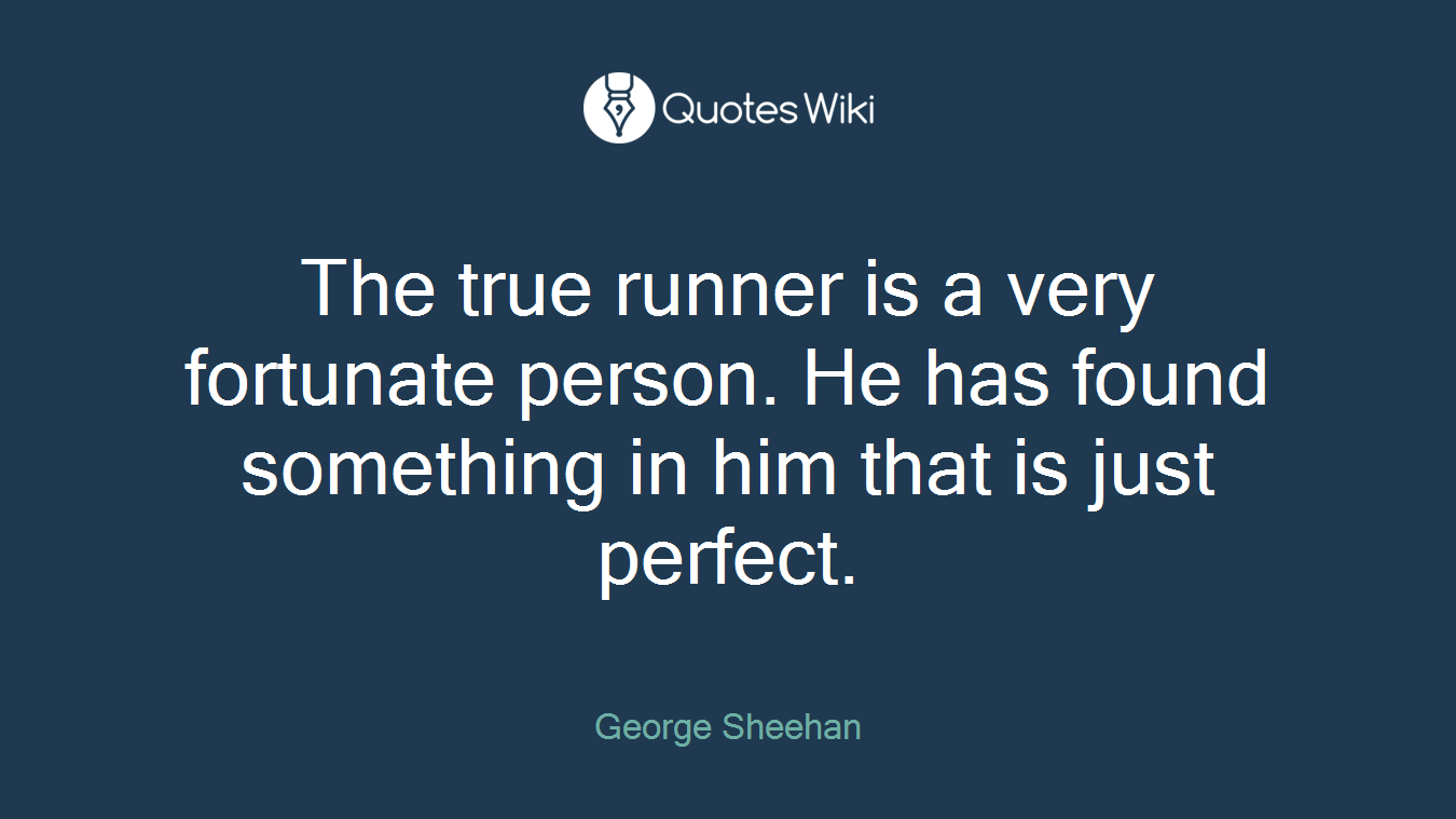 The true runner is a very fortunate person. He has found something in him that is just perfect.