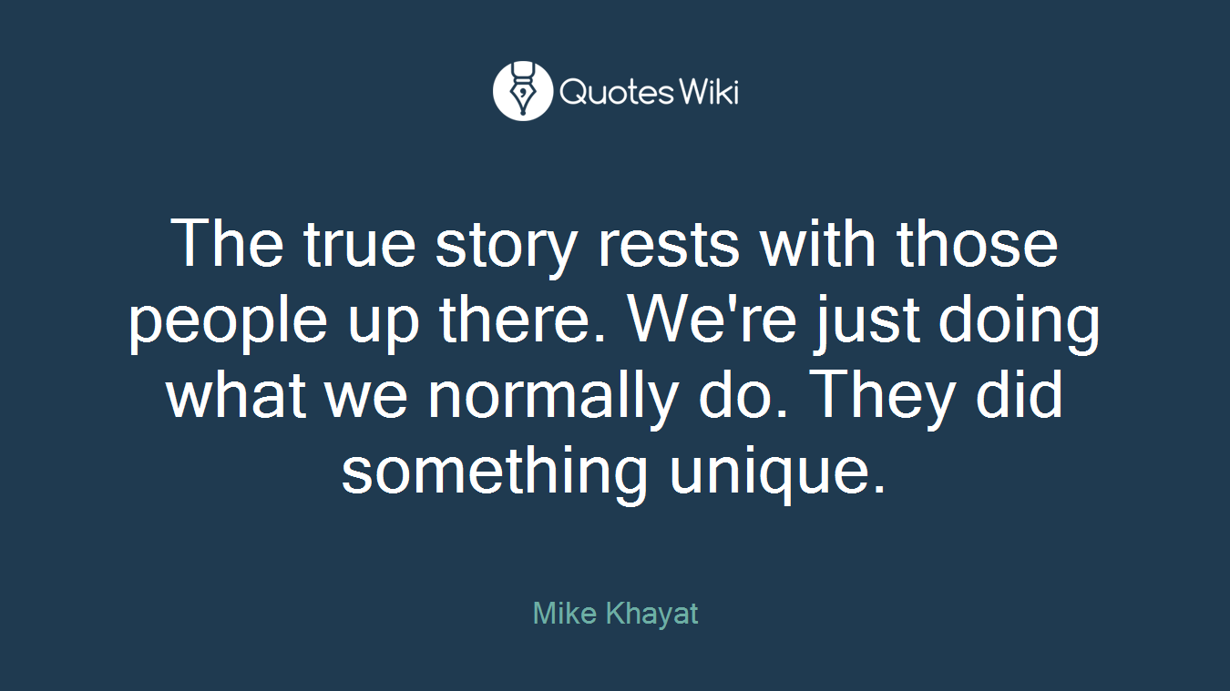The true story rests with those people up there. We're just doing what we normally do. They did something unique.