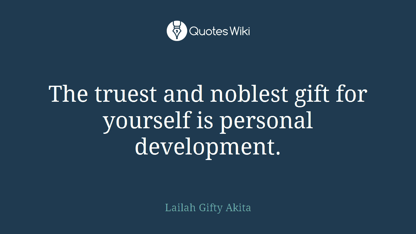 The truest and noblest gift for yourself is personal development.