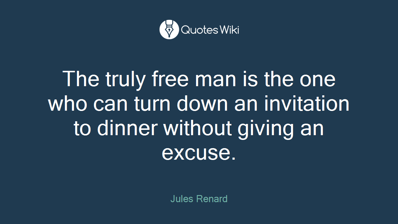 The truly free man is the one who can turn down an invitation to dinner without giving an excuse.