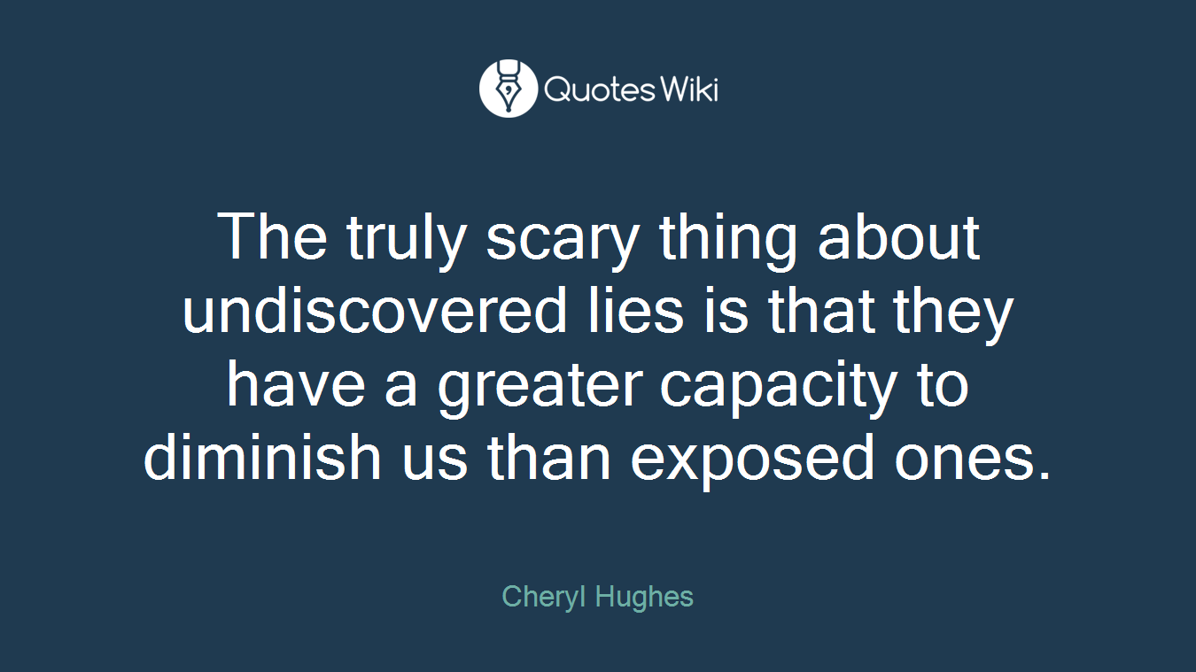 The truly scary thing about undiscovered lies is that they have a greater capacity to diminish us than exposed ones.