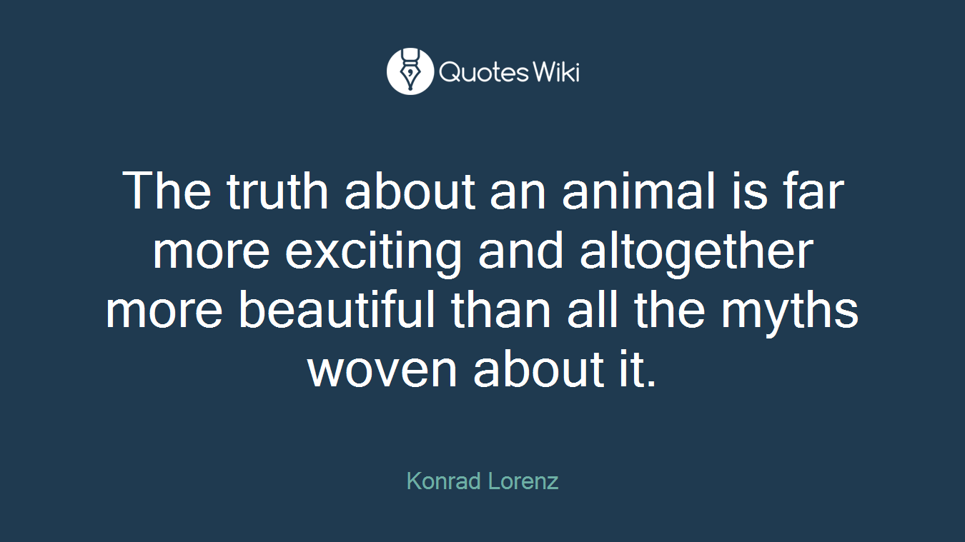 The truth about an animal is far more exciting and altogether more beautiful than all the myths woven about it.