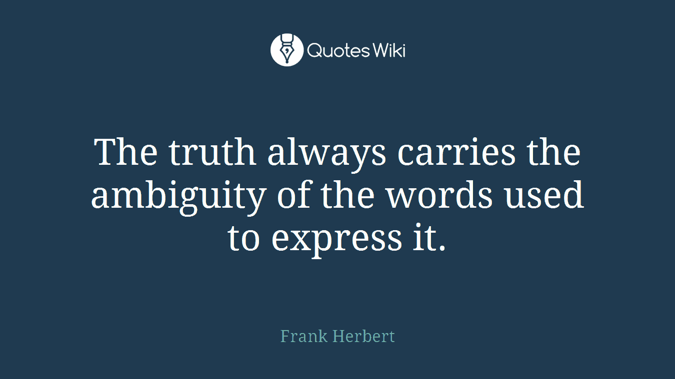 The truth always carries the ambiguity of the words used to express it.
