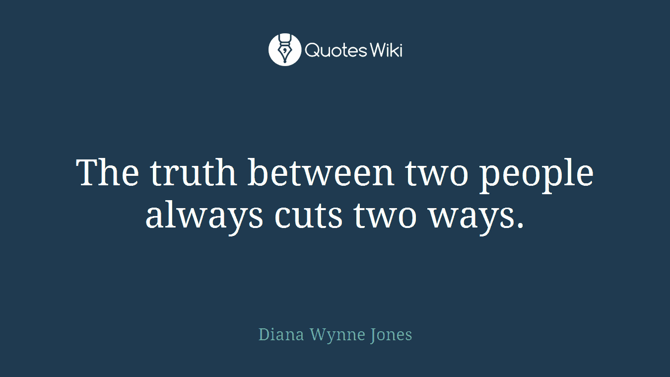 The truth between two people always cuts two ways.