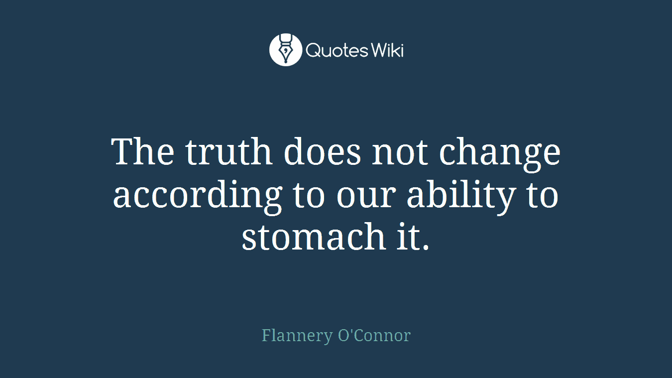 The truth does not change according to our ability to stomach it.