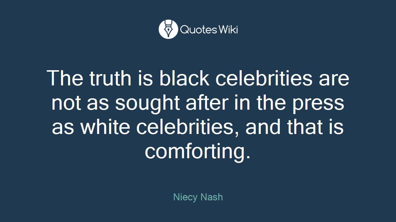 The truth is black celebrities are not as sought after in the press as white celebrities, and that is comforting.