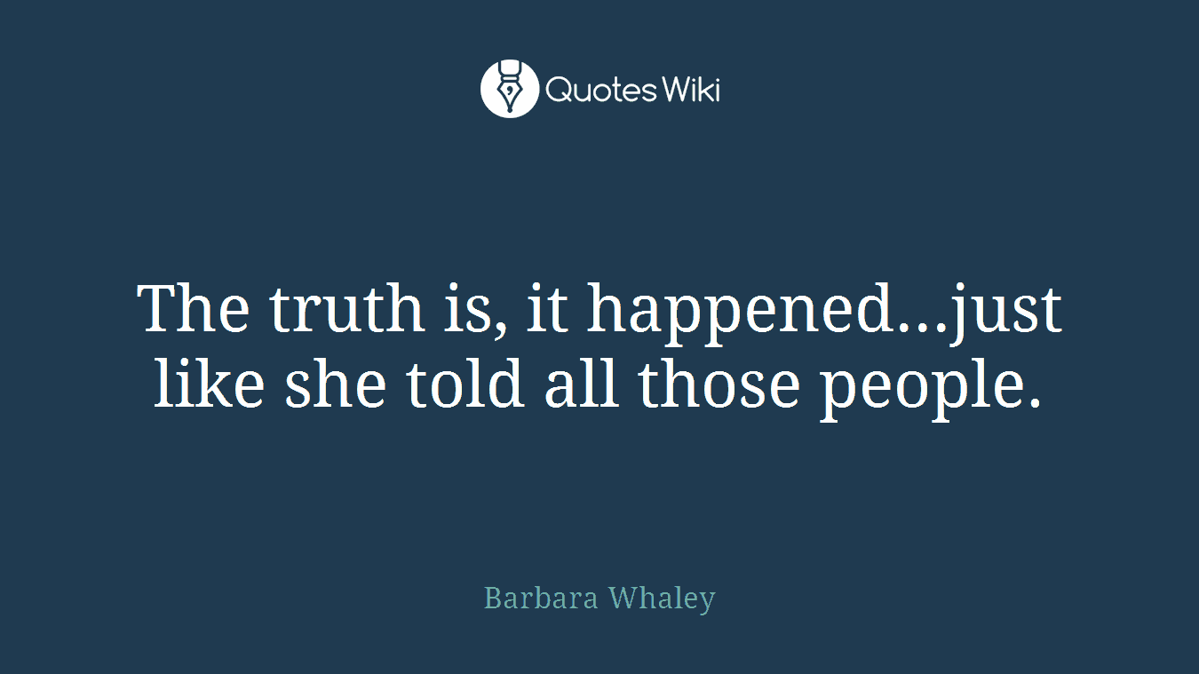 The truth is, it happened...just like she told all those people.