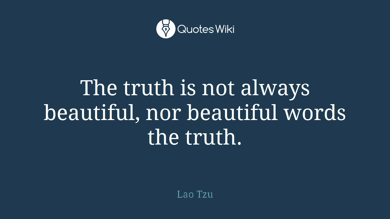 The truth is not always beautiful, nor beautiful words the truth.