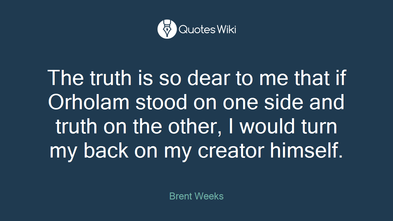The truth is so dear to me that if Orholam stood on one side and truth on the other, I would turn my back on my creator himself.