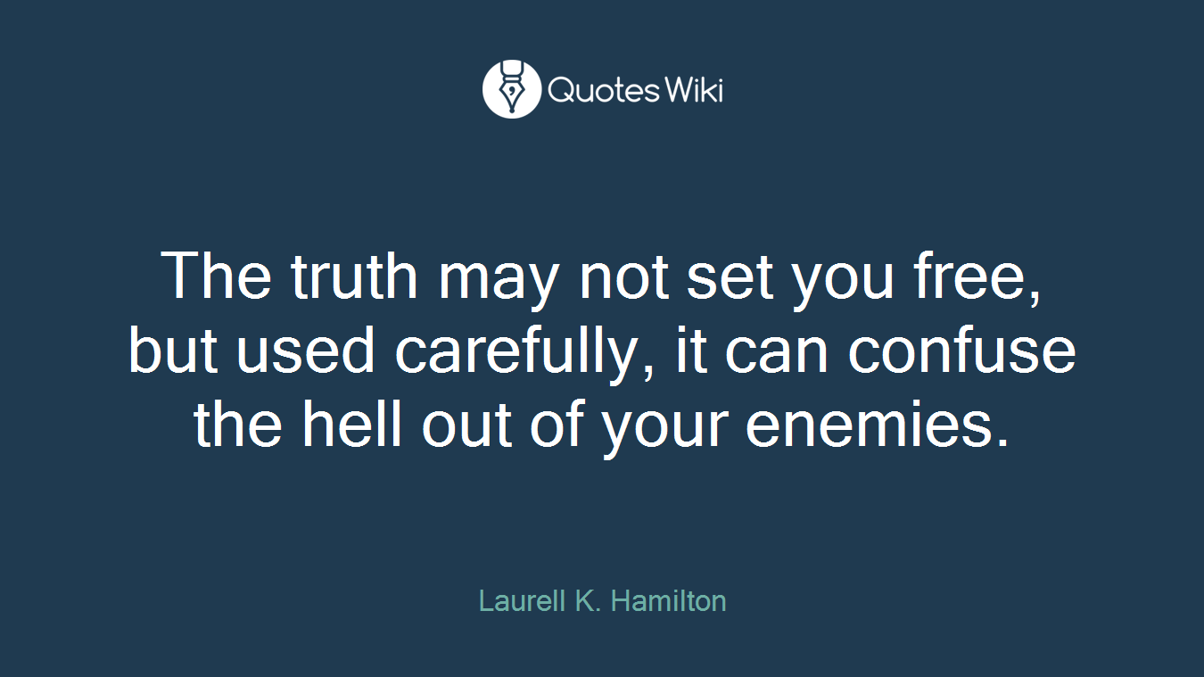 The truth may not set you free, but used carefully, it can confuse the hell out of your enemies.