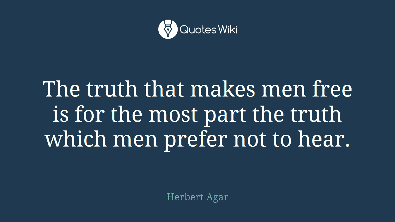 The truth that makes men free is for the most part the truth which men prefer not to hear.