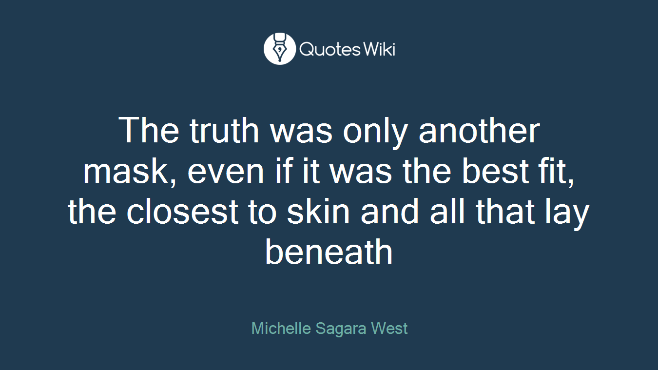 The truth was only another mask, even if it was the best fit, the closest to skin and all that lay beneath