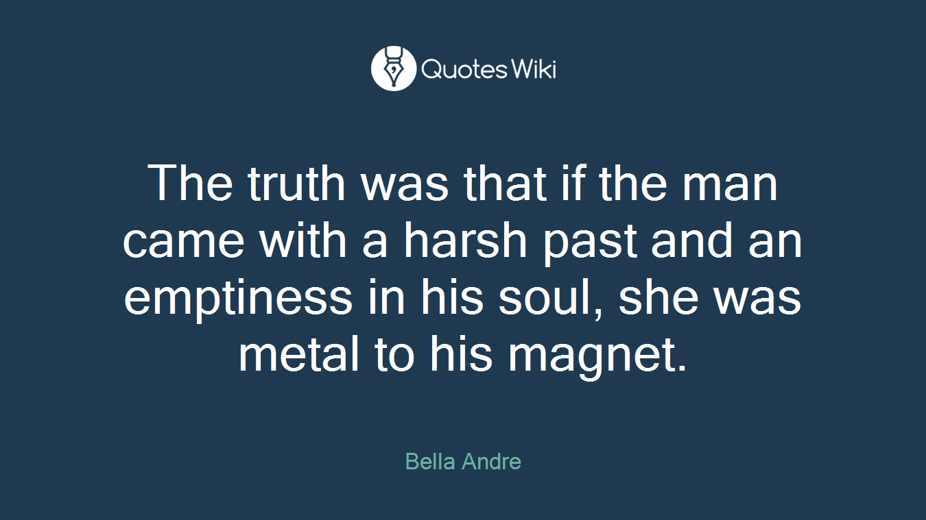 The truth was that if the man came with a harsh past and an emptiness in his soul, she was metal to his magnet.