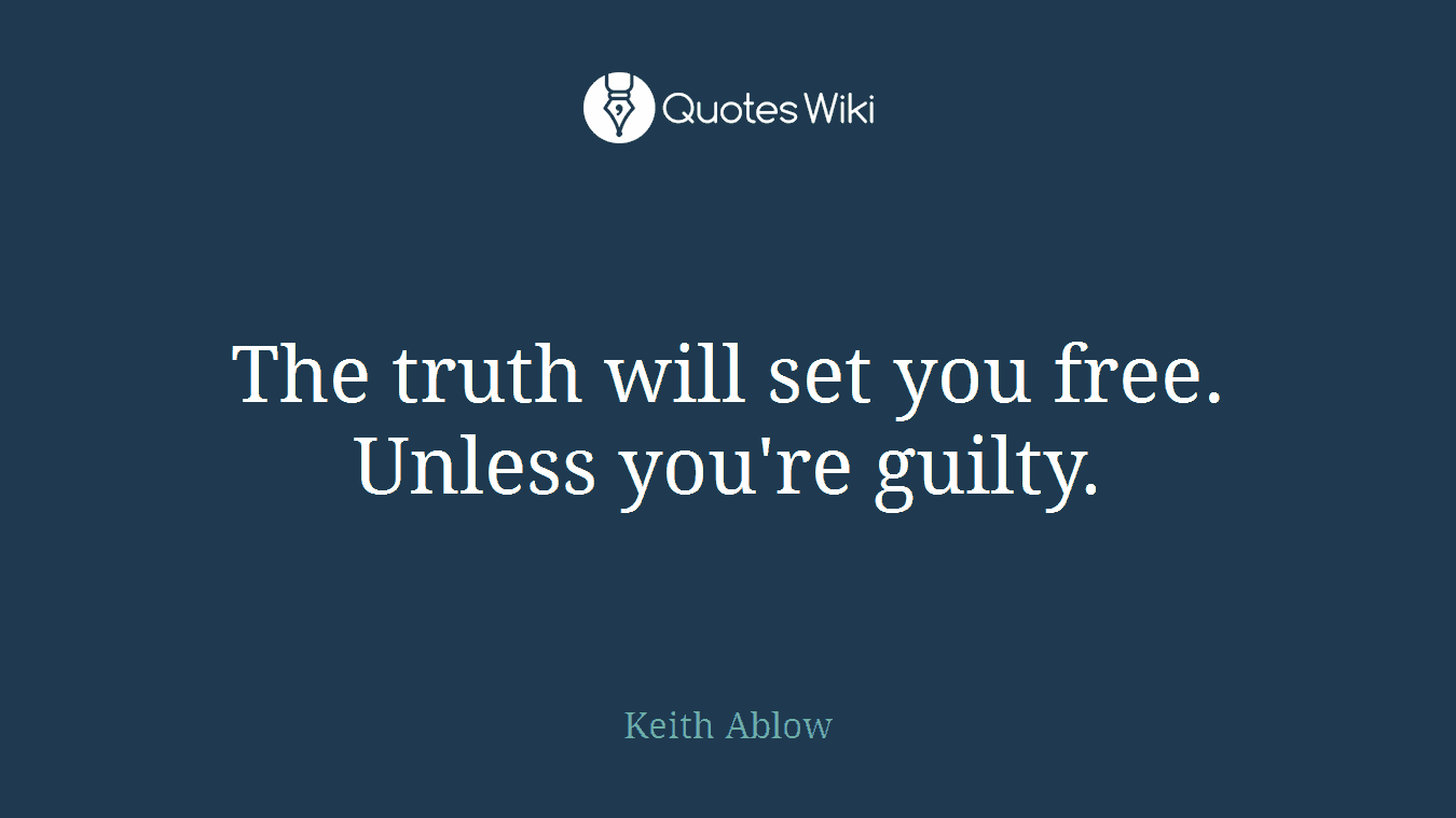 The truth will set you free. Unless you're guilty.