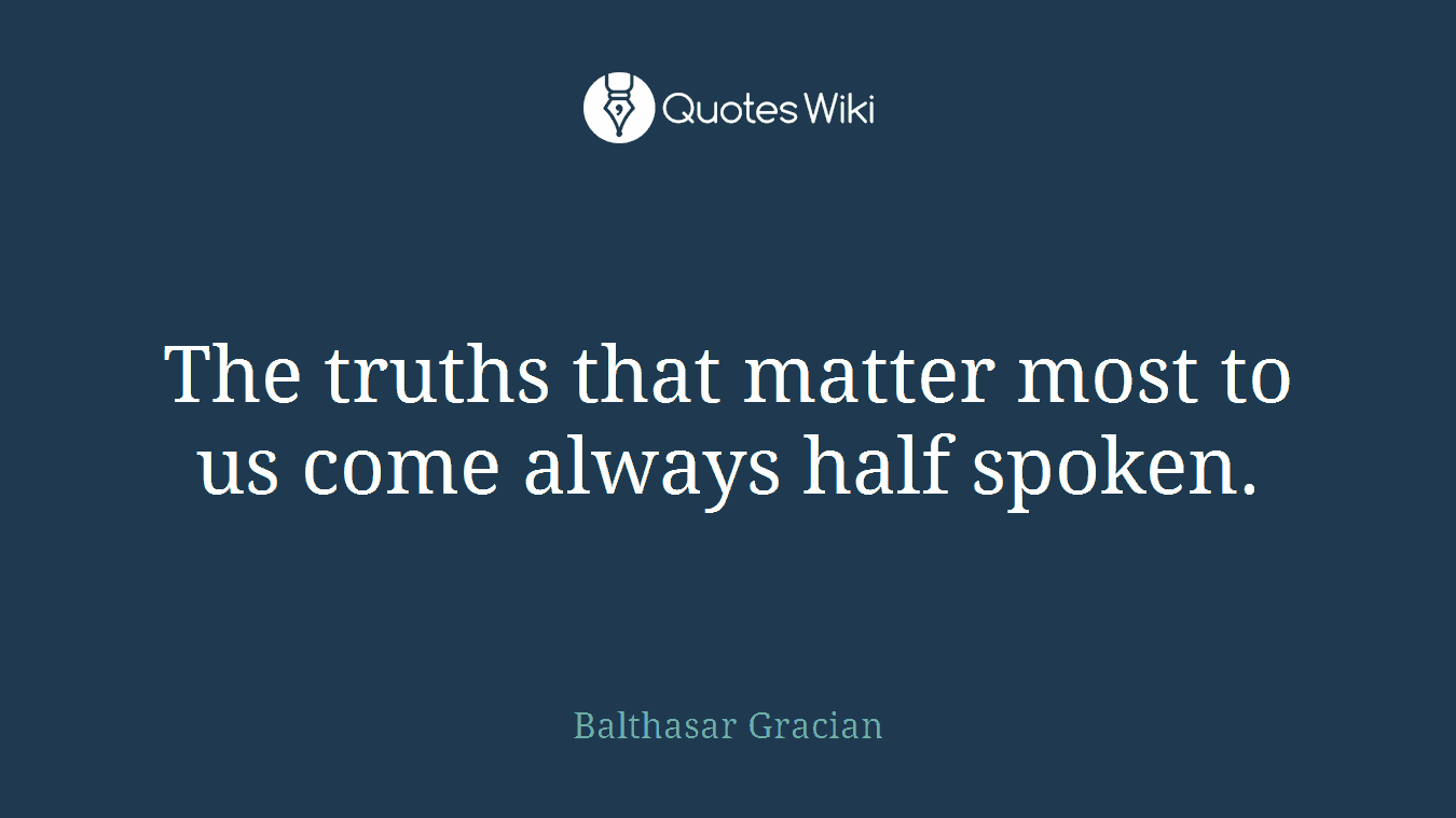 The truths that matter most to us come always half spoken.