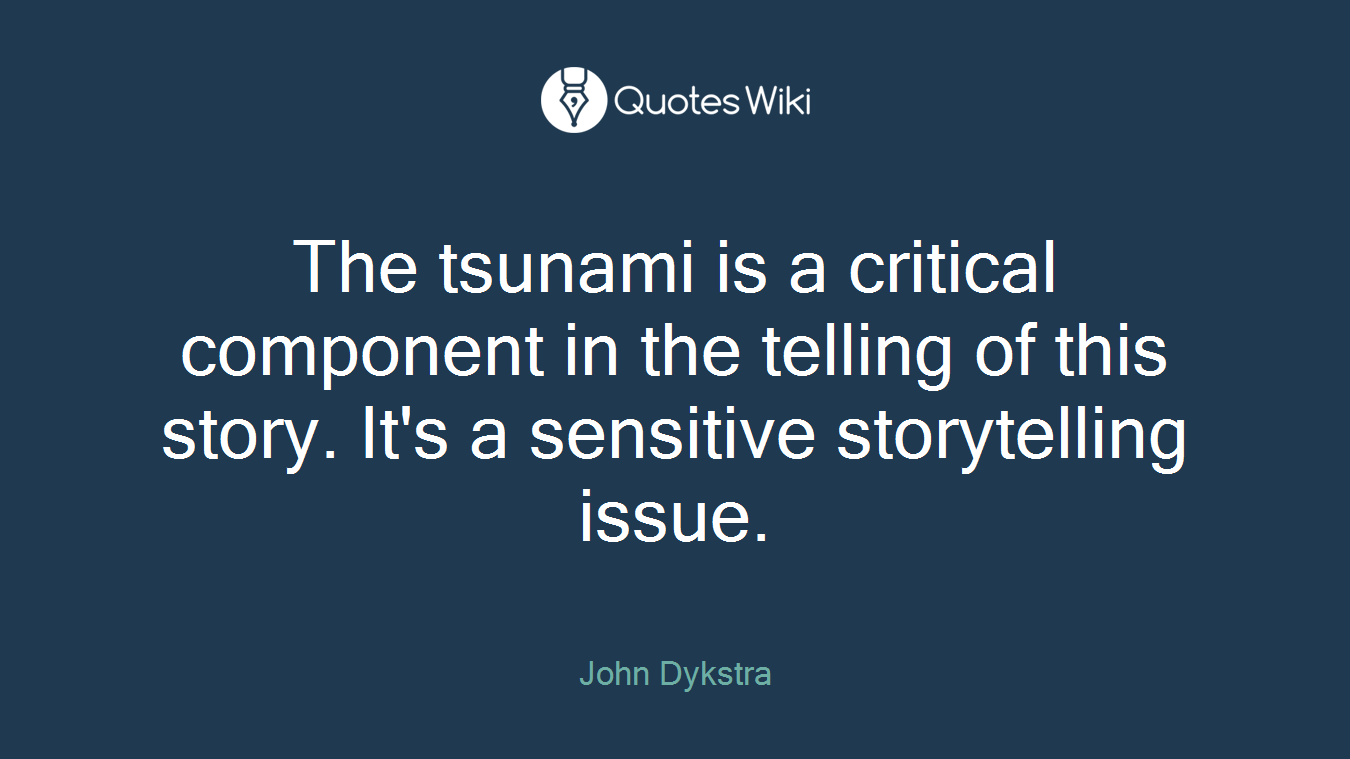 The tsunami is a critical component in the telling of this story. It's a sensitive storytelling issue.