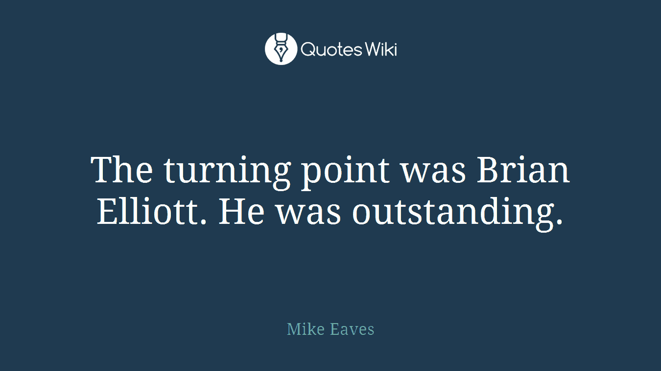 The turning point was Brian Elliott. He was outstanding.